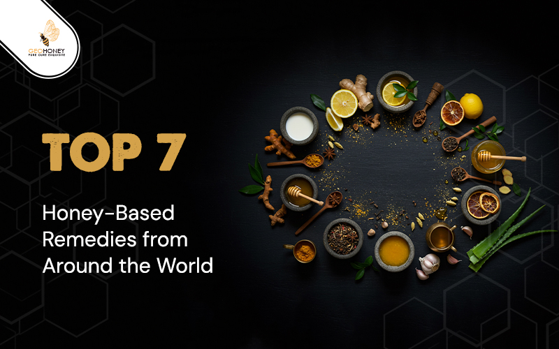 Top 7 Honey-Based Remedies from Around the World